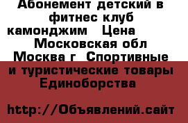 Абонемент детский в фитнес клуб камонджим › Цена ­ 4 000 - Московская обл., Москва г. Спортивные и туристические товары » Единоборства   